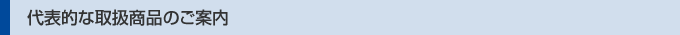 代表的な取扱商品のご案内